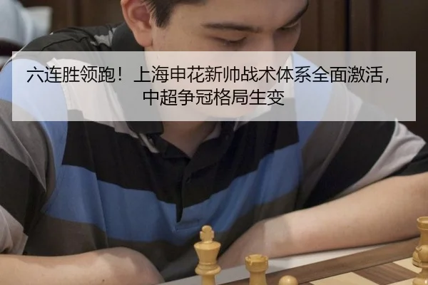 六连胜领跑！上海申花新帅战术体系全面激活，中超争冠格局生变