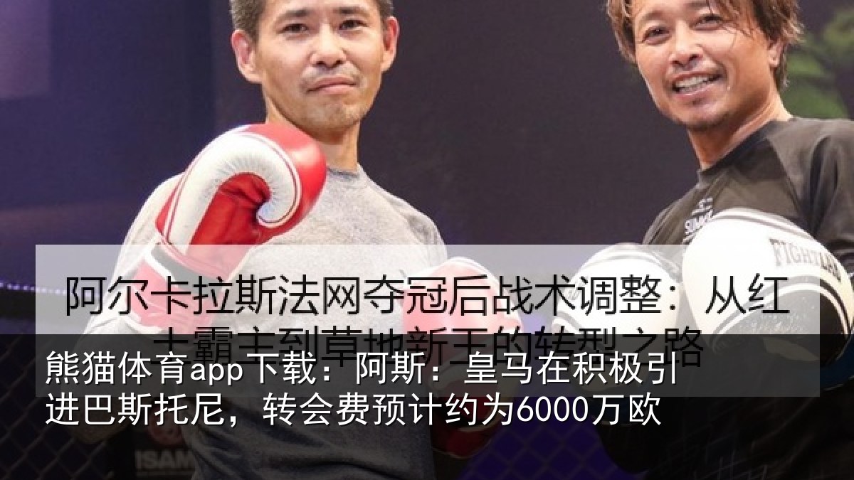 熊猫体育app下载：阿斯：皇马在积极引进巴斯托尼，转会费预计约为6000万欧