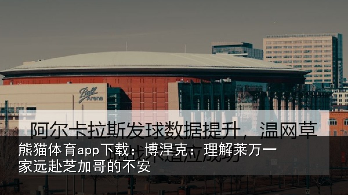 熊猫体育app下载：博涅克：理解莱万一家远赴芝加哥的不安