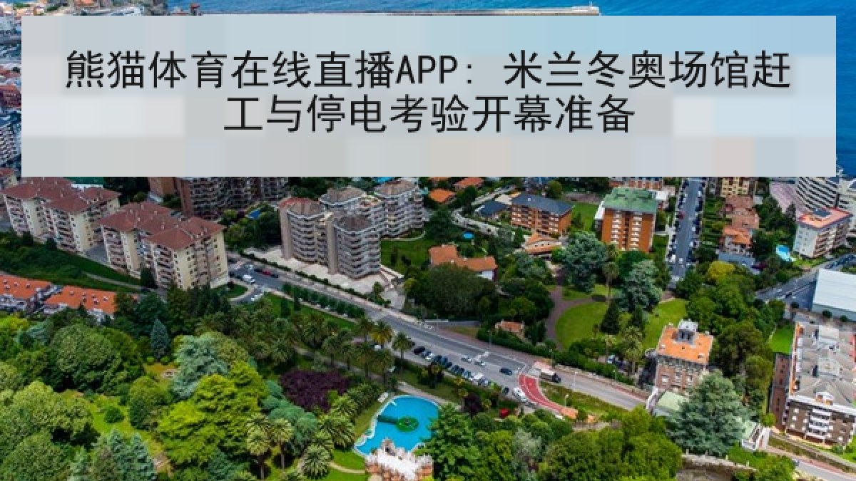 熊猫体育在线直播APP: 米兰冬奥场馆赶工与停电考验开幕准备
