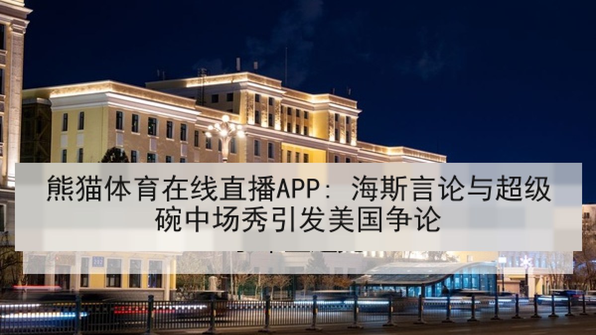 熊猫体育在线直播APP: 海斯言论与超级碗中场秀引发美国争论