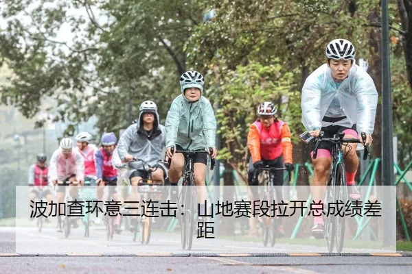 波加查环意三连击：山地赛段拉开总成绩差距