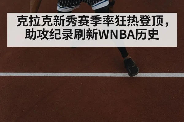 克拉克新秀赛季率狂热登顶，助攻纪录刷新WNBA历史