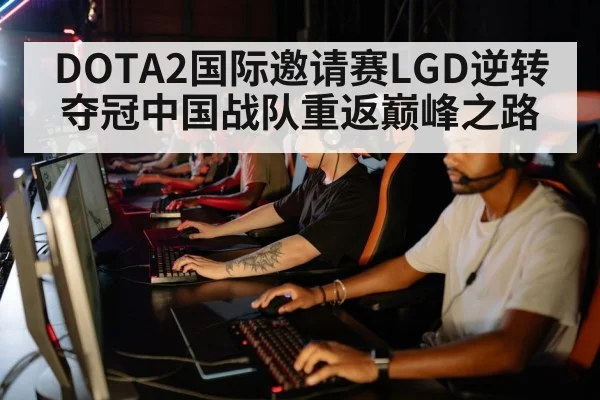 DOTA2国际邀请赛LGD逆转夺冠中国战队重返巅峰之路